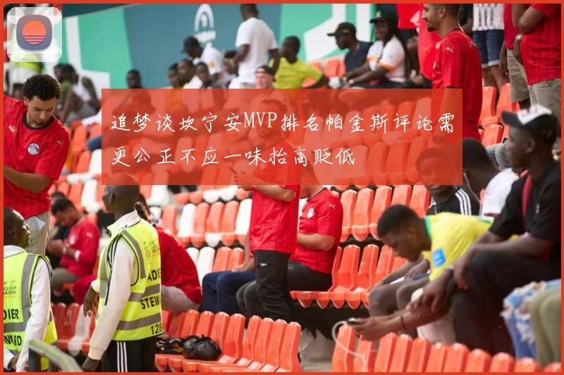 追梦谈坎宁安MVP排名帕金斯评论需更公正不应一味抬高贬低