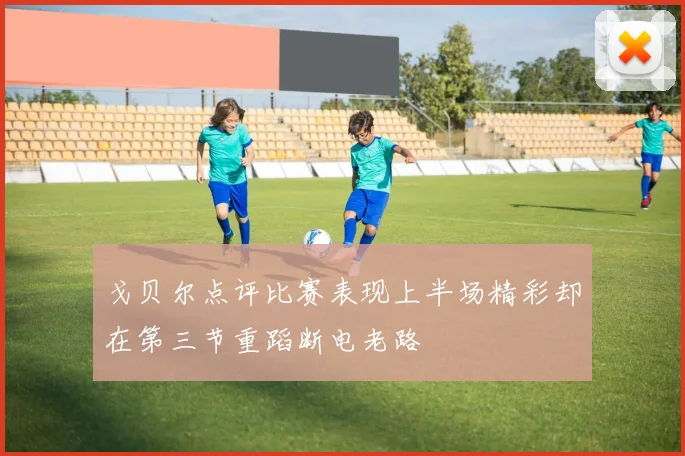 戈贝尔点评比赛表现上半场精彩却在第三节重蹈断电老路