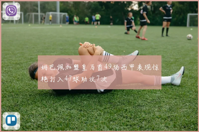 姆巴佩加盟皇马首49场西甲表现惊艳打入47球助攻7次