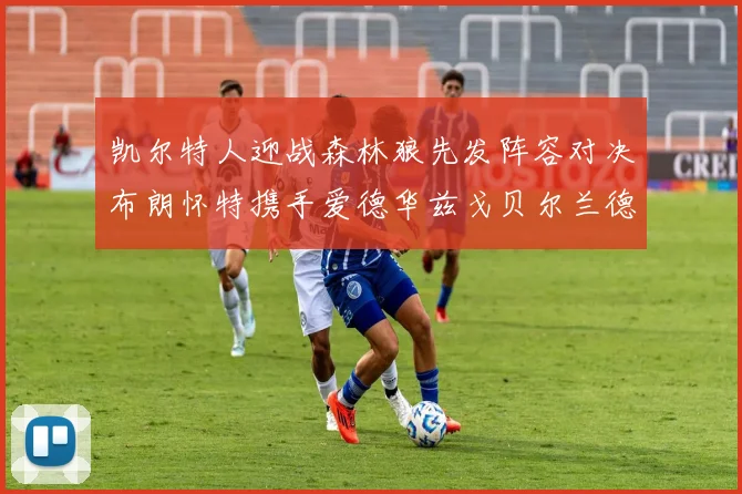 凯尔特人迎战森林狼先发阵容对决布朗怀特携手爱德华兹戈贝尔兰德尔争锋