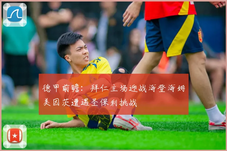 德甲前瞻：拜仁主场迎战海登海姆美因茨遭遇圣保利挑战