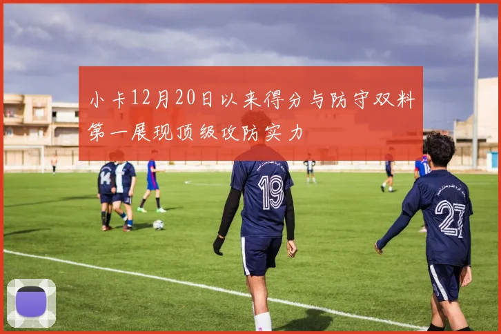 小卡12月20日以来得分与防守双料第一展现顶级攻防实力