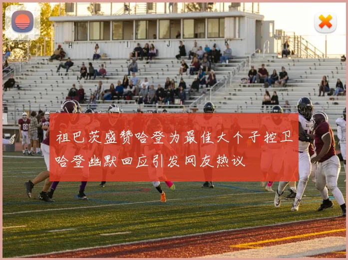 祖巴茨盛赞哈登为最佳大个子控卫哈登幽默回应引发网友热议