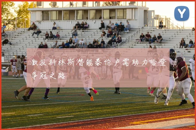 激发科林斯潜能泰伦卢需助力哈登争冠之路