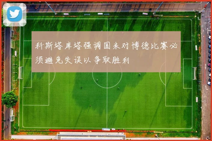 科斯塔库塔强调国米对博德比赛必须避免失误以争取胜利