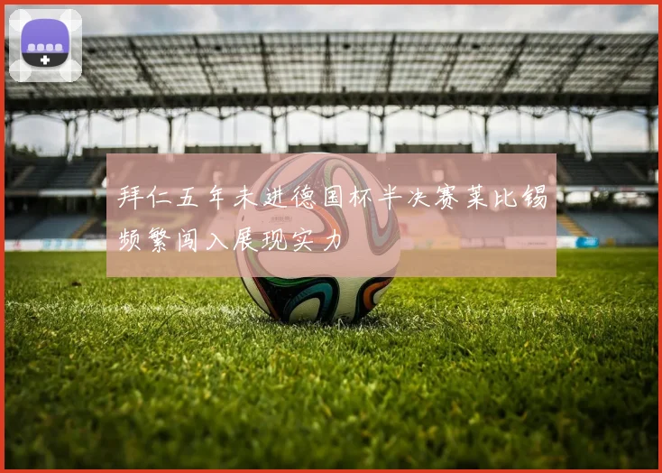 拜仁五年未进德国杯半决赛莱比锡频繁闯入展现实力