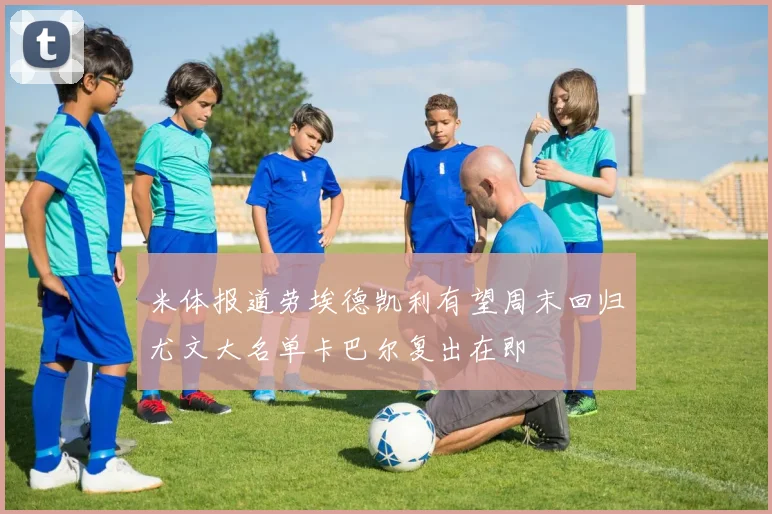 米体报道劳埃德凯利有望周末回归尤文大名单卡巴尔复出在即