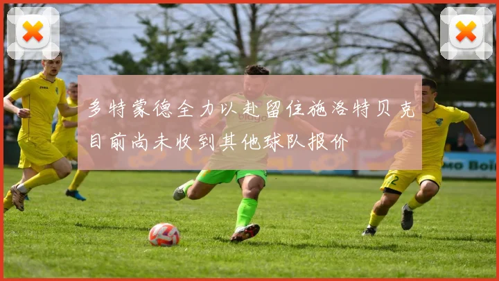 多特蒙德全力以赴留住施洛特贝克目前尚未收到其他球队报价