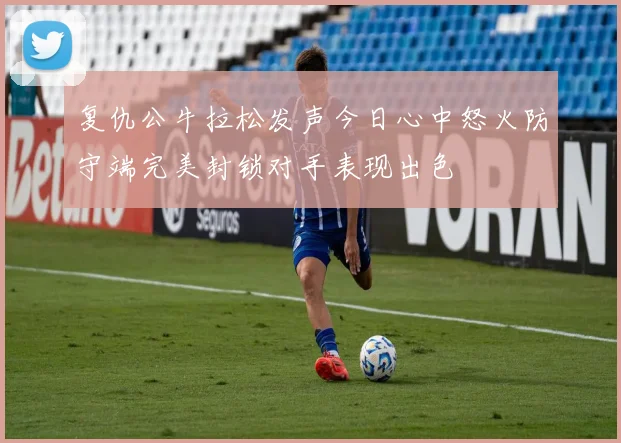复仇公牛拉松发声今日心中怒火防守端完美封锁对手表现出色