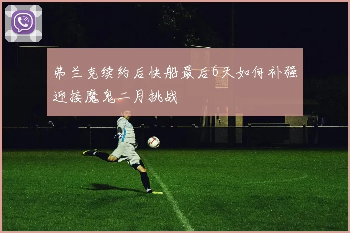 弗兰克续约后快船最后6天如何补强迎接魔鬼二月挑战