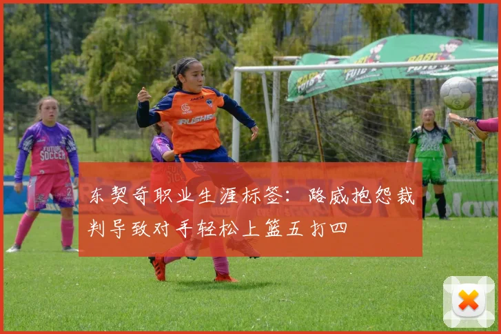 东契奇职业生涯标签：路威抱怨裁判导致对手轻松上篮五打四