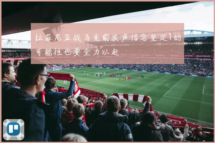 拉菲尼亚战马竞前发声信念坚定1的可能性也要全力以赴