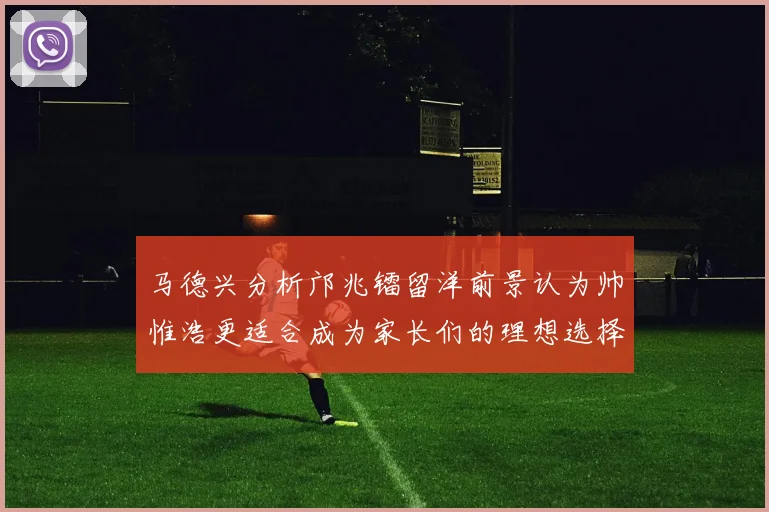 马德兴分析邝兆镭留洋前景认为帅惟浩更适合成为家长们的理想选择