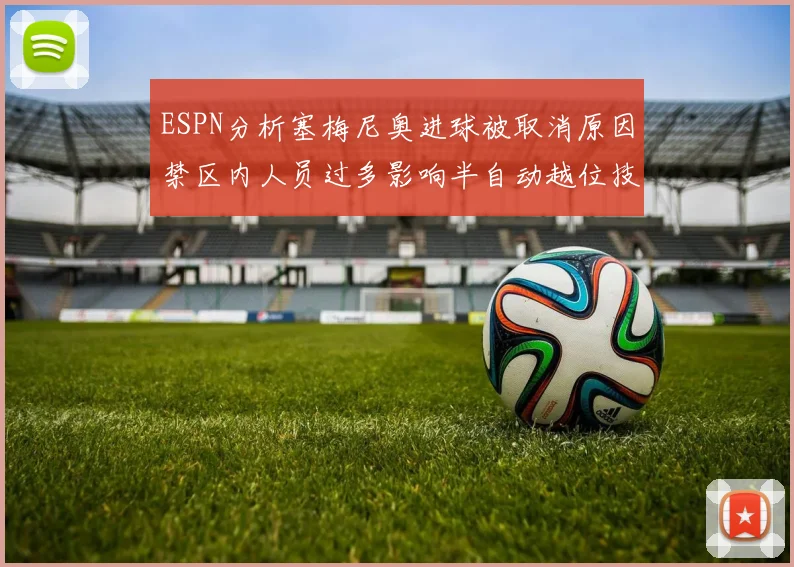 ESPN分析塞梅尼奥进球被取消原因禁区内人员过多影响半自动越位技术使用