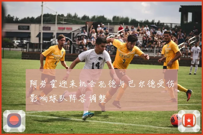阿劳霍迎来机会孔德与巴尔德受伤影响球队阵容调整