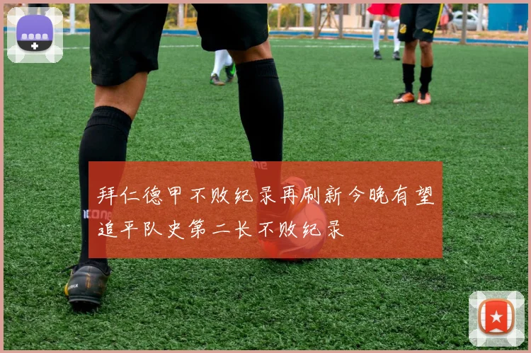拜仁德甲不败纪录再刷新今晚有望追平队史第二长不败纪录