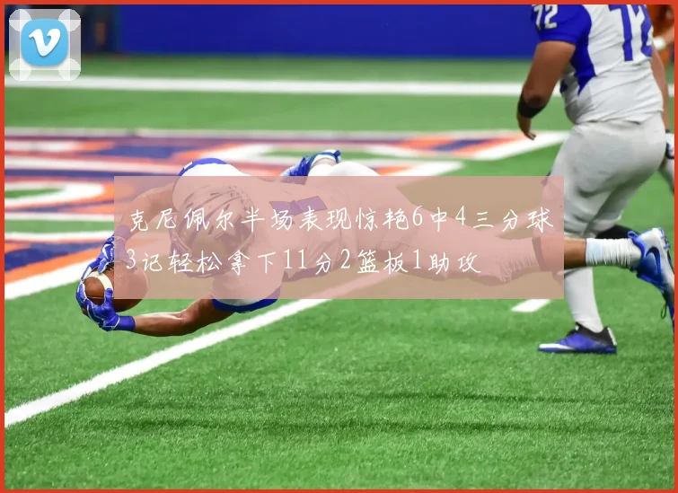 克尼佩尔半场表现惊艳6中4三分球3记轻松拿下11分2篮板1助攻