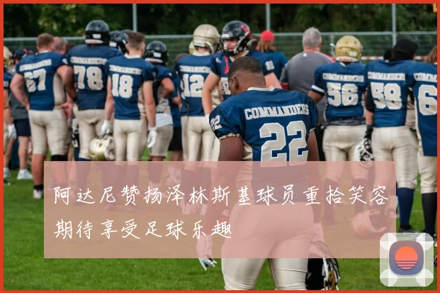 阿达尼赞扬泽林斯基球员重拾笑容期待享受足球乐趣