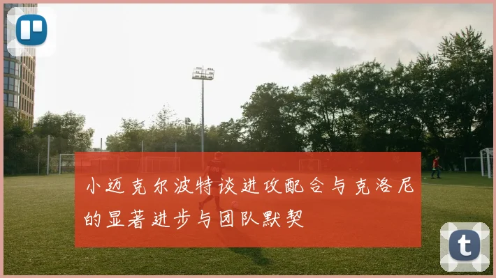 小迈克尔波特谈进攻配合与克洛尼的显著进步与团队默契